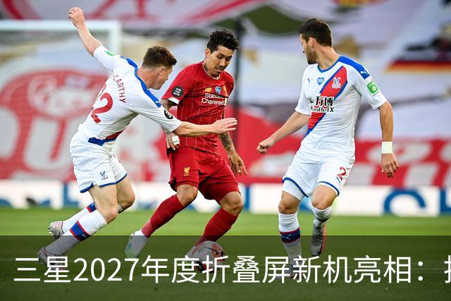三星2027年度折叠屏新机亮相：推出六款，新增Fold系列Pro版本