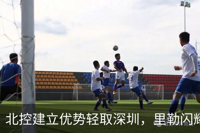 北控建立优势轻取深圳，里勒闪耀全场，深圳连遭败绩