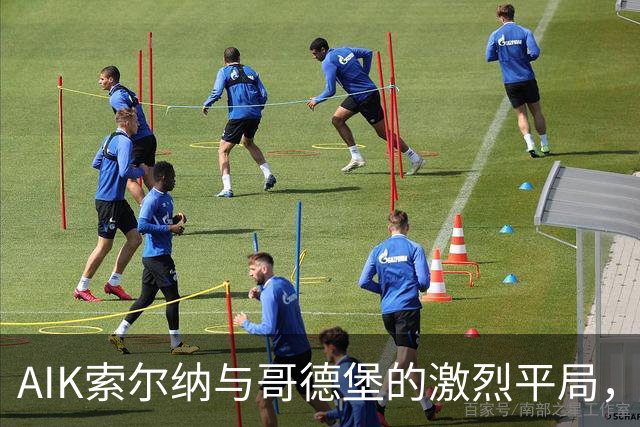 AIK索尔纳与哥德堡的激烈平局，四次进球精彩纷呈